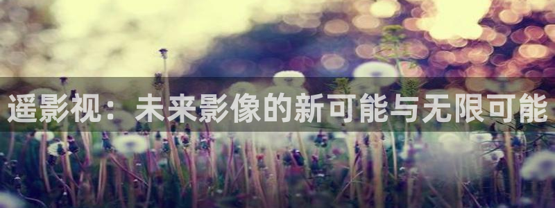 浮力电影：遥影视：未来影像的新可能与无限可能
