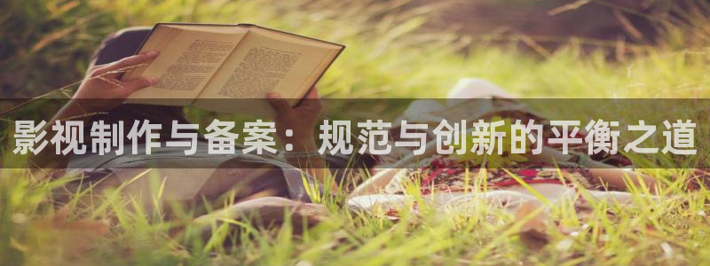 浮力影院520980：影视制作与备案：规范与创新的平衡之道