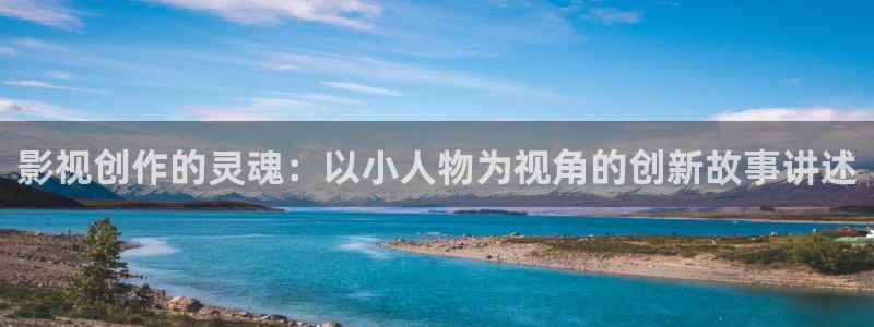 国产浮力影院：影视创作的灵魂：以小人物为视角的创新故事讲述