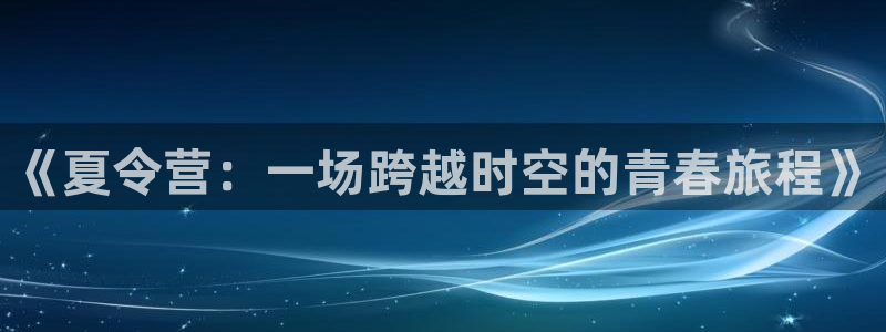 浮力影院最新地址：《夏令营：一场跨越时空的青春旅程》