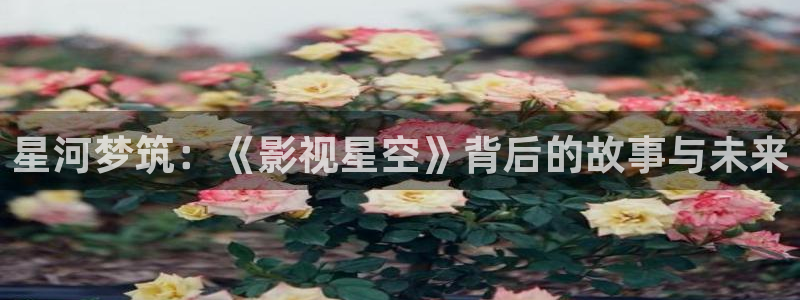 浮力影院最新路线：星河梦筑：《影视星空》背后的故事与未来