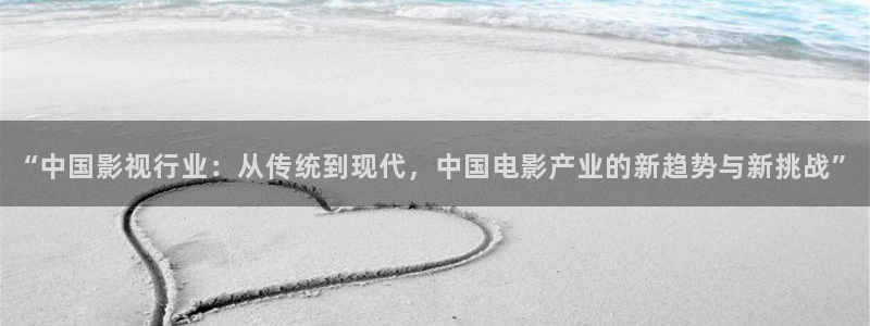 浮力影院520340：“中国影视行业：从传统到现代，中国电影产业的新趋势与新挑战”
