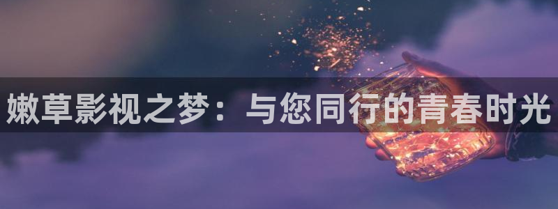 浮力影草草影院：嫩草影视之梦：与您同行的青春时光
