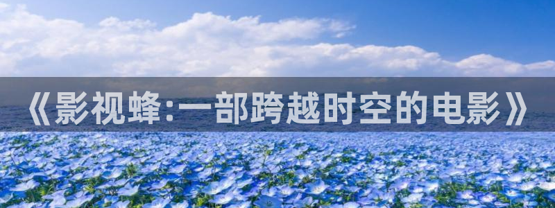 浮力网址草草影院：《影视蜂:一部跨越时空的电影》